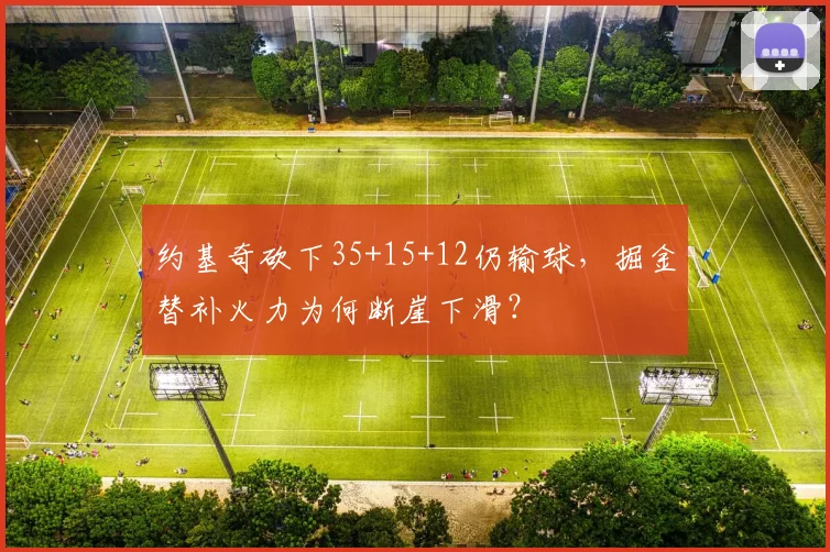 约基奇砍下35+15+12仍输球，掘金替补火力为何断崖下滑？