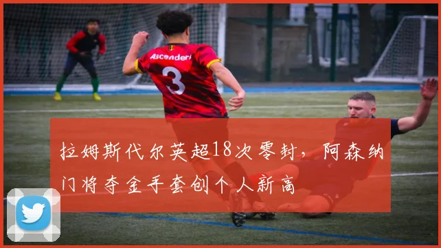 拉姆斯代尔英超18次零封,阿森纳门将夺金手套创个人新高